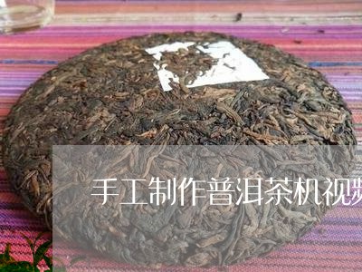 手工制作普洱茶机视频/2023112417492