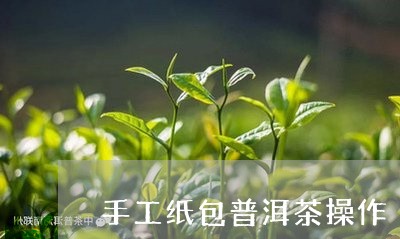 手工纸包普洱茶操作/2023070975716