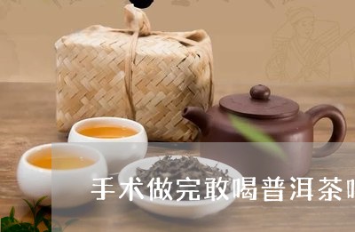 手术做完敢喝普洱茶吗/2023100819159