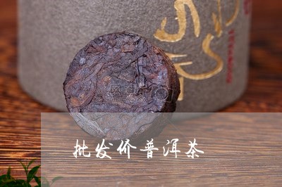 批发价普洱茶/2023042941388