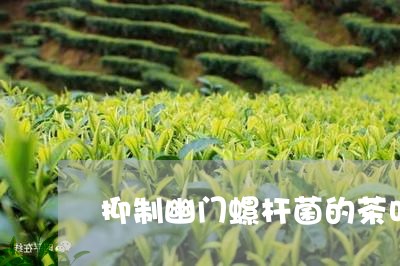 抑制幽门螺杆菌的茶叶/2023071616260