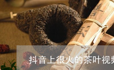 抖音上很火的茶叶视频/2023061062794