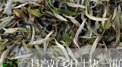 抖音好多几十块一饼的普洱茶/2023082657169