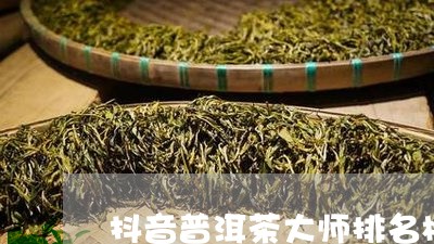 抖音普洱茶大师排名榜怎么看/2023110452036