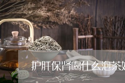 护肝保肾喝什么泡茶好/2023071502926