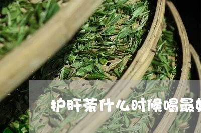 护肝茶什么时候喝最好/2023060868379