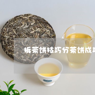 拆茶饼技巧分茶饼成功/2023071643935