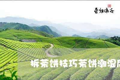 拆茶饼技巧茶饼潮湿后还能用吗/2023053194240