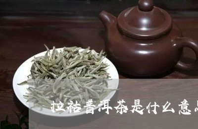 拉祜普洱茶是什么意思啊/2023120753815