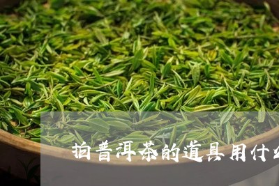 拍普洱茶的道具用什么/2023092800613