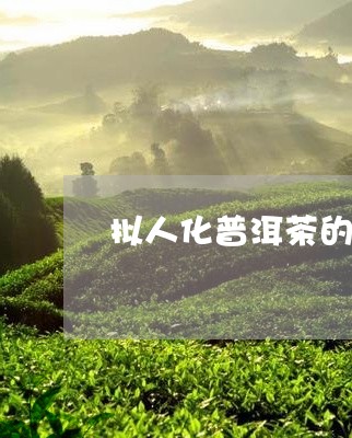 拟人化普洱茶的特点/2023071027350