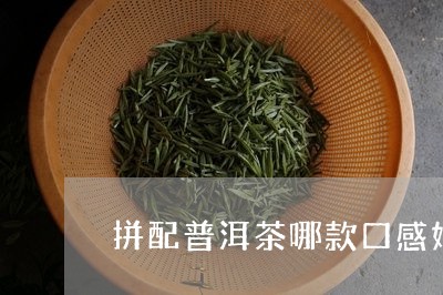 拼配普洱茶哪款口感好/2023092626582