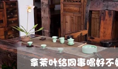 拿茶叶给同事喝好不好/2023092361793