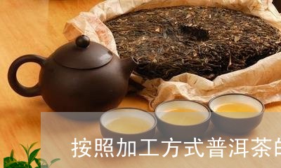 按照加工方式普洱茶的分类/2023082847060