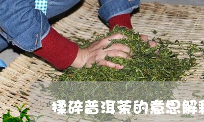 揉碎普洱茶的意思解释/2023082948595