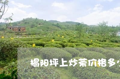 揭阳坪上炒茶价格多少/2023071519703