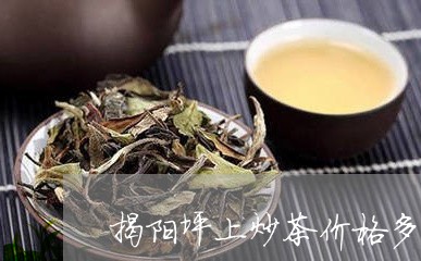 揭阳坪上炒茶价格多少/2023092058492