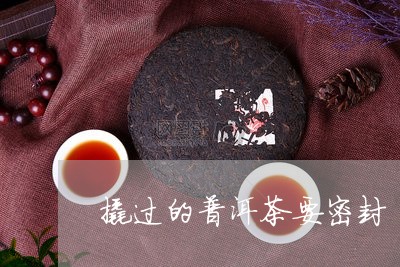 撬过的普洱茶要密封/2023120551603