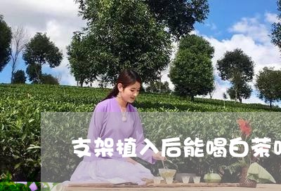 支架植入后能喝白茶吗/2023100193048