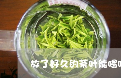 放了好久的茶叶能喝吗/2023092169592