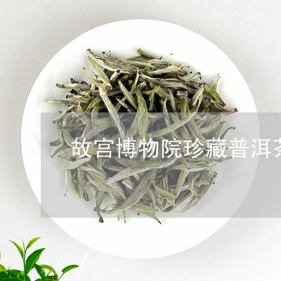 故宫博物院珍藏普洱茶/2023092781693