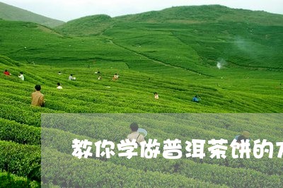 教你学做普洱茶饼的方法/2023112897281