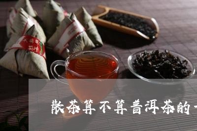 散茶算不算普洱茶的一种/2023082959704