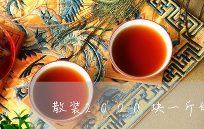 散装2000块一斤的茶叶贵吗/2023053172936