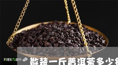 散装一斤普洱茶多少钱/2023092680594