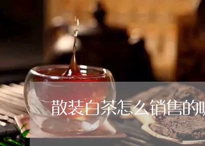 散装白茶怎么销售的呢/2023100107392