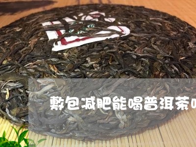 敷包减肥能喝普洱茶吗/2023092735961