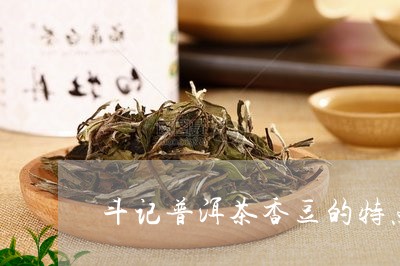 斗记普洱茶香豆的特点/2023062094169