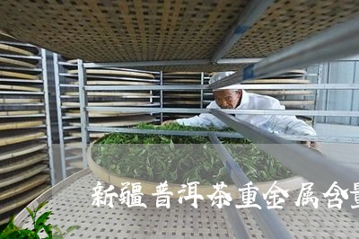 新疆普洱茶重金属含量排名/2023082737460