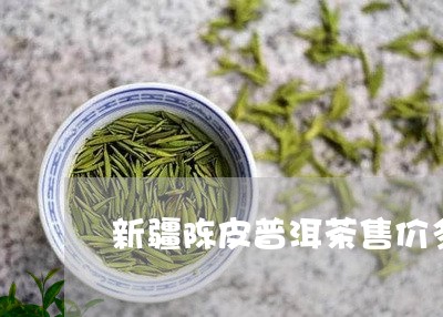 新疆陈皮普洱茶售价多少/2023081402835