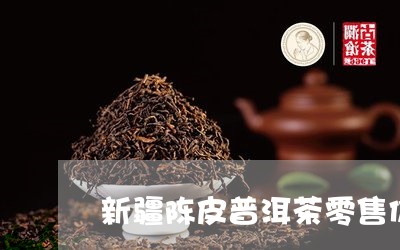 新疆陈皮普洱茶零售价格/2023102468583