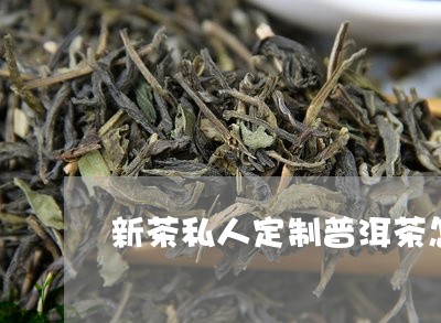 新茶私人定制普洱茶怎么样/2023112428359