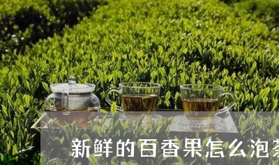 新鲜的百香果怎么泡茶/2023092062815