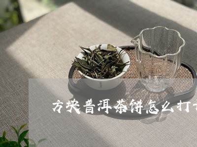 方块普洱茶饼怎么打开/2023062588592