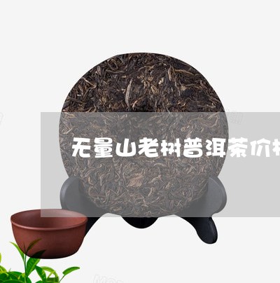 无量山老树普洱茶价格/2023080377938