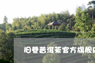 旧巷普洱茶官方旗舰店/2023092772616