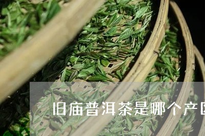 旧庙普洱茶是哪个产区/2023062835268