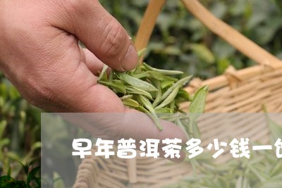 早年普洱茶多少钱一饼/2023092776159