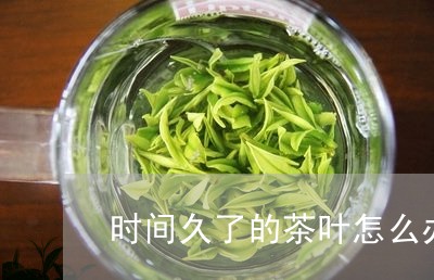 时间久了的茶叶怎么办/2023061190561