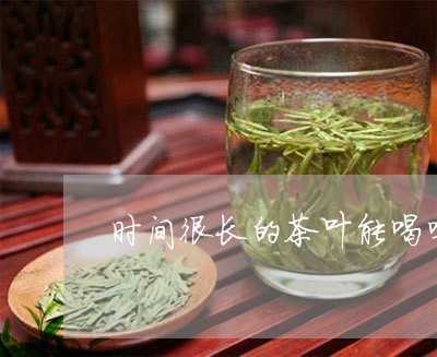 时间很长的茶叶能喝吗/2023092228280