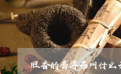 旺香的普洱茶叫什么茶种/2023120793804