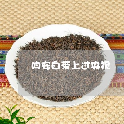 昀安白茶上过央视/2023062174950