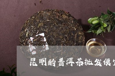 昆明的普洱茶批发便宜吗/2023120702613