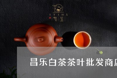 昌乐白茶茶叶批发商店/2023100293715