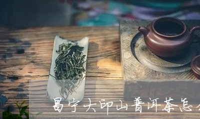 昌宁大印山普洱茶怎么样/2023081763936