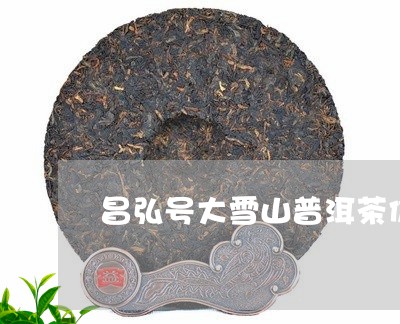 昌弘号大雪山普洱茶价格/2023112841593